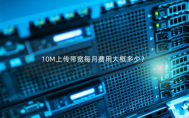 10M上传带宽每月费用大概多少？