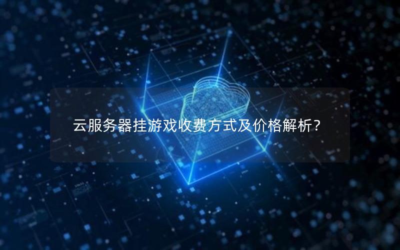 云服务器挂游戏收费方式及价格解析？