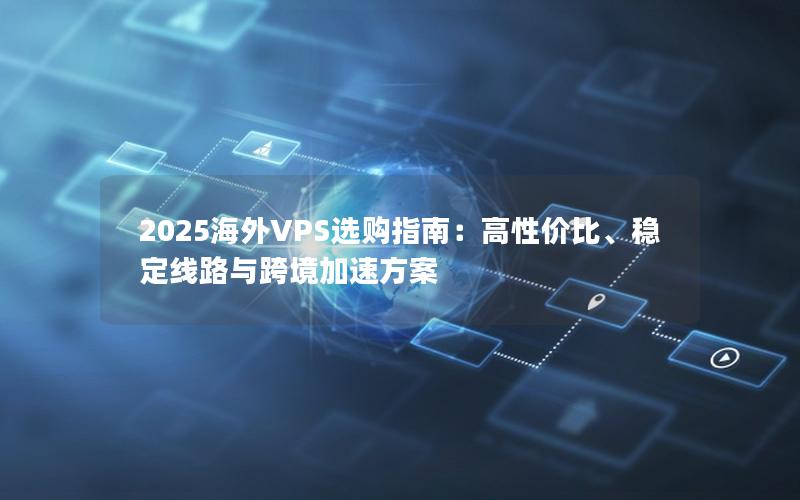 2025海外VPS选购指南：高性价比、稳定线路与跨境加速方案