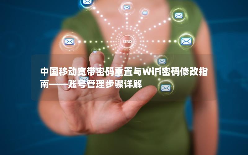 中国移动宽带密码重置与WiFi密码修改指南——账号管理步骤详解