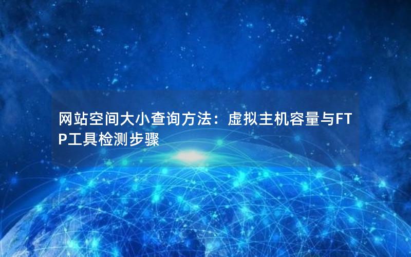 网站空间大小查询方法：虚拟主机容量与FTP工具检测步骤