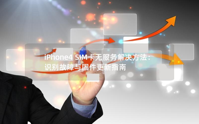 iPhone4 SIM卡无服务解决方法：识别故障与固件更新指南