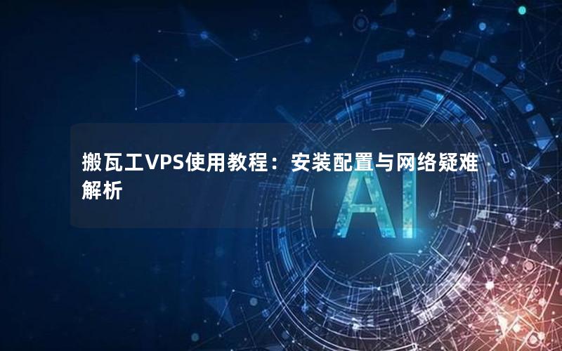 搬瓦工VPS使用教程：安装配置与网络疑难解析