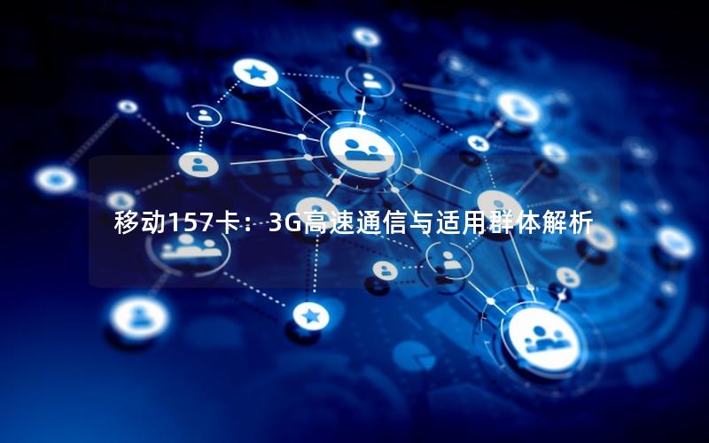 移动157卡：3G高速通信与适用群体解析