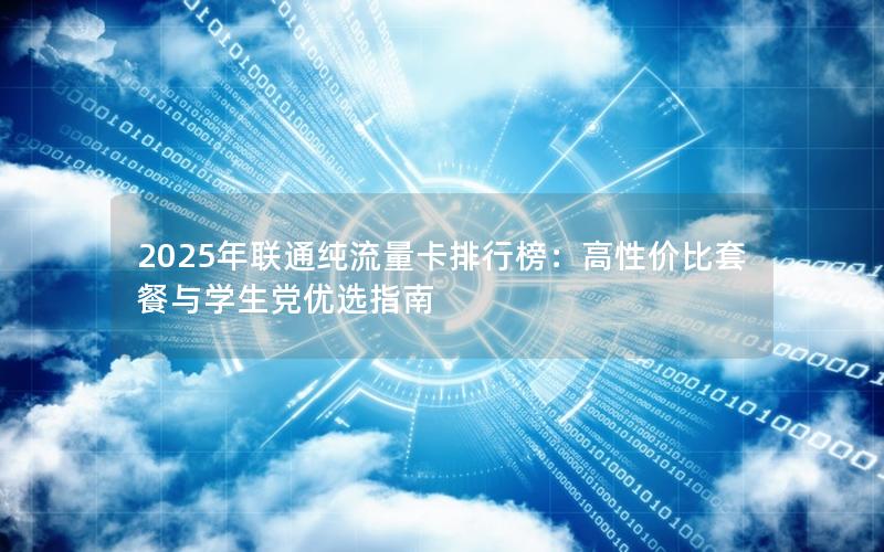 2025年联通纯流量卡排行榜：高性价比套餐与学生党优选指南