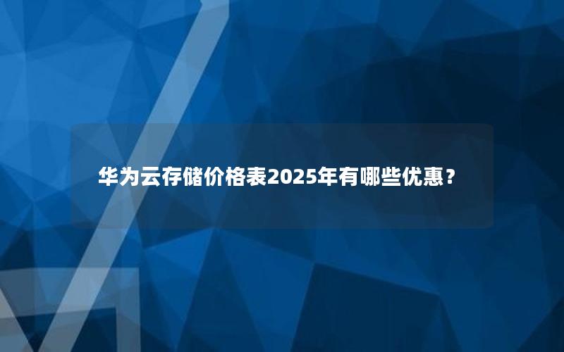 华为云存储价格表2025年有哪些优惠？