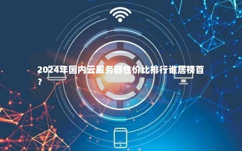 2024年国内云服务器性价比排行谁居榜首？