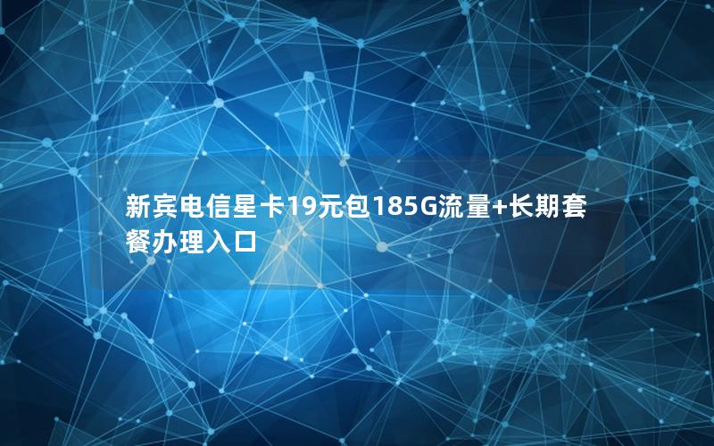 新宾电信星卡19元包185G流量+长期套餐办理入口