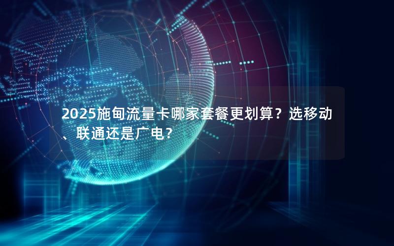 2025施甸流量卡哪家套餐更划算？选移动、联通还是广电？