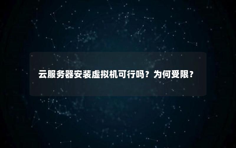 云服务器安装虚拟机可行吗？为何受限？