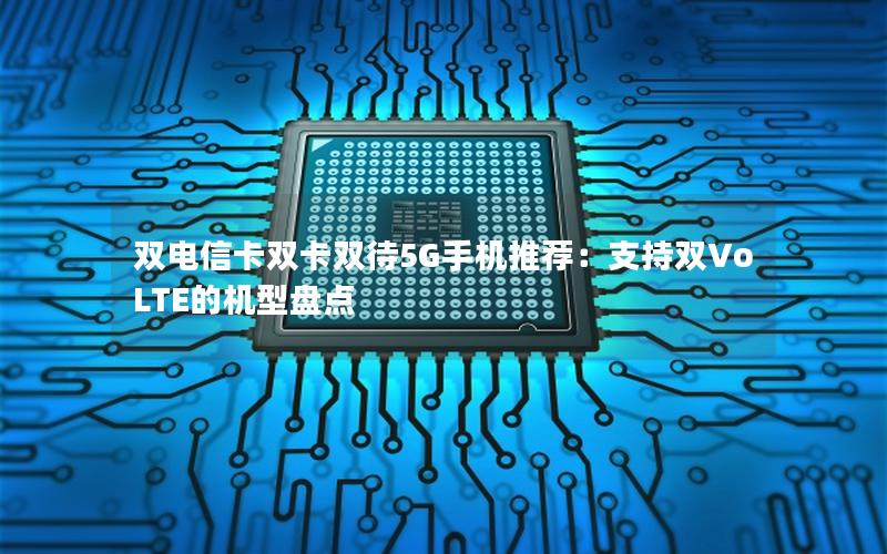 双电信卡双卡双待5G手机推荐：支持双VoLTE的机型盘点