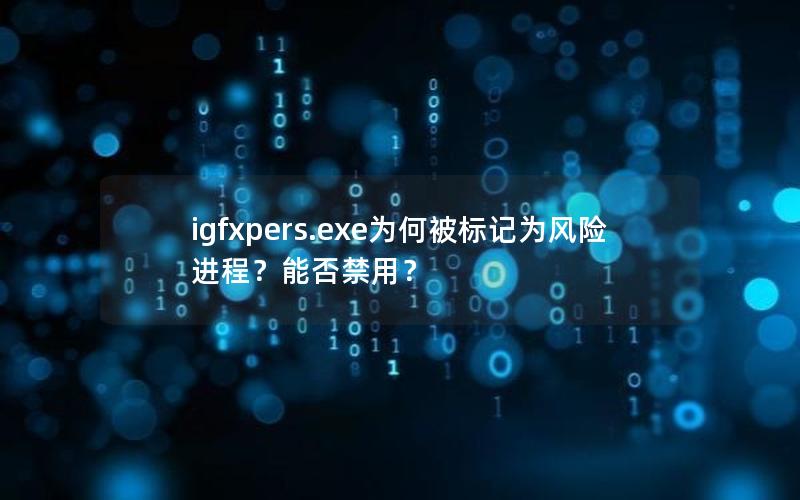 igfxpers.exe为何被标记为风险进程？能否禁用？