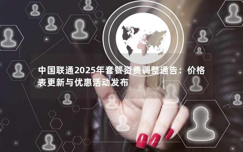 中国联通2025年套餐资费调整通告：价格表更新与优惠活动发布