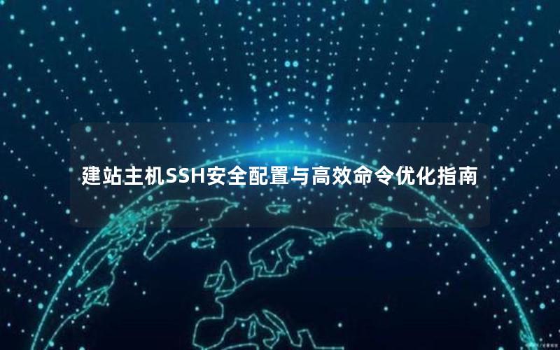 建站主机SSH安全配置与高效命令优化指南