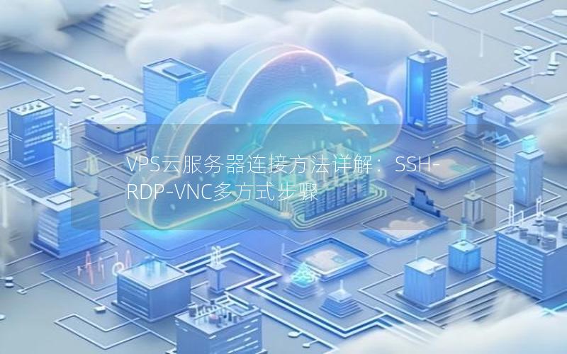 VPS云服务器连接方法详解：SSH-RDP-VNC多方式步骤