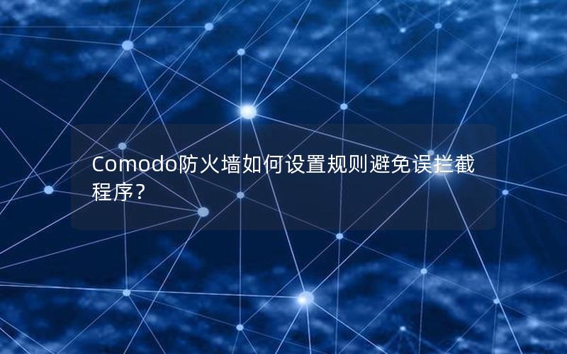 Comodo防火墙如何设置规则避免误拦截程序？