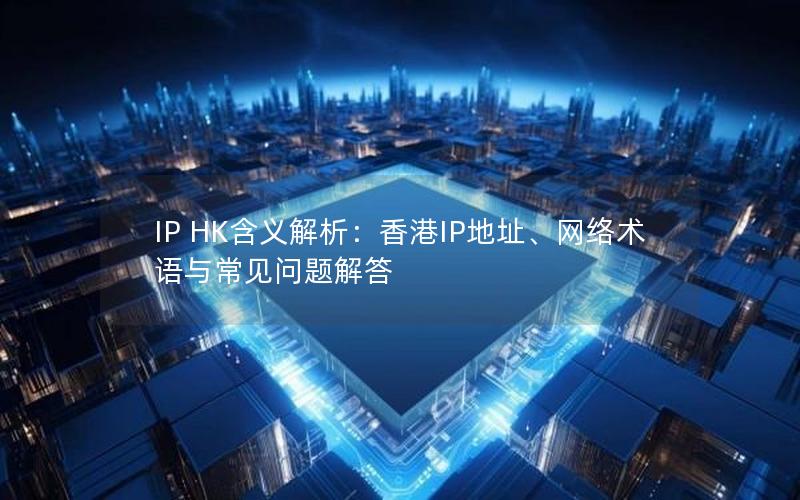 IP HK含义解析：香港IP地址、网络术语与常见问题解答