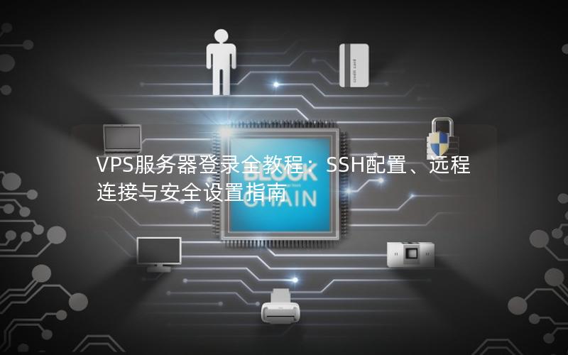 VPS服务器登录全教程：SSH配置、远程连接与安全设置指南