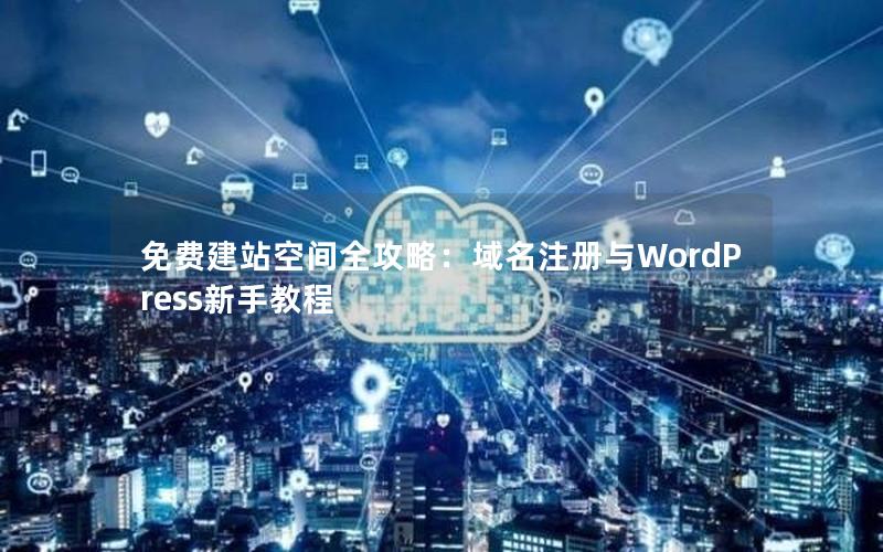 免费建站空间全攻略：域名注册与WordPress新手教程