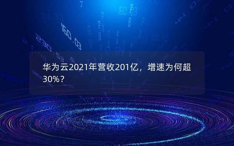 华为云2021年营收201亿，增速为何超30%？