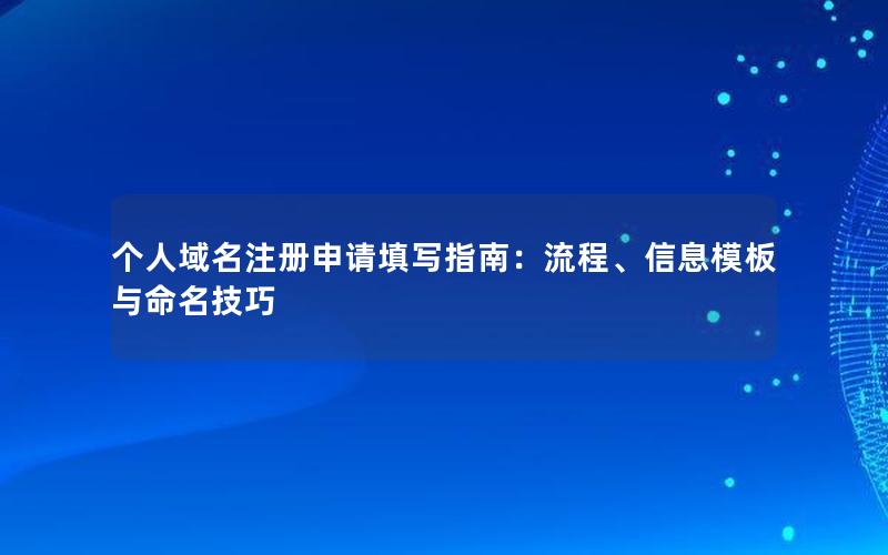 个人域名注册申请填写指南：流程、信息模板与命名技巧