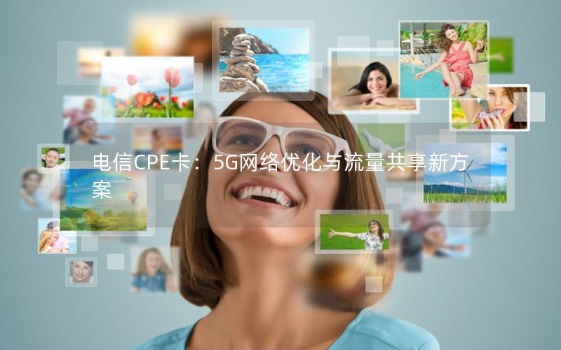 电信CPE卡：5G网络优化与流量共享新方案