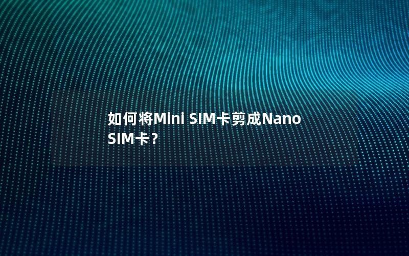 如何将Mini SIM卡剪成Nano SIM卡？