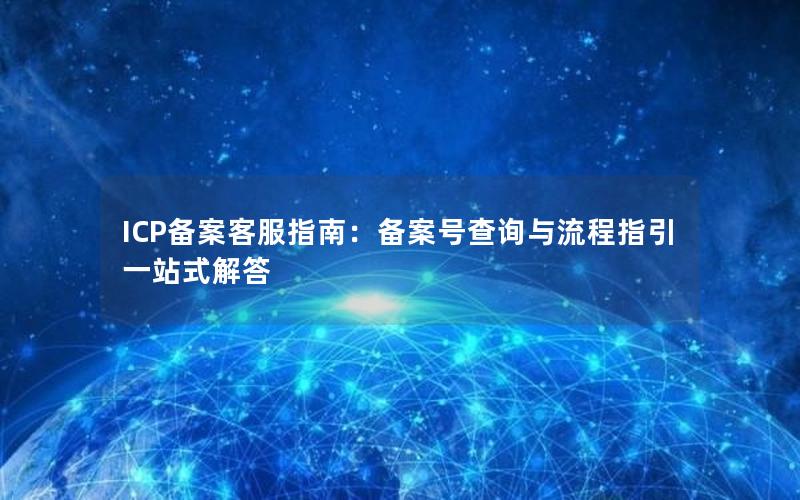 ICP备案客服指南：备案号查询与流程指引一站式解答