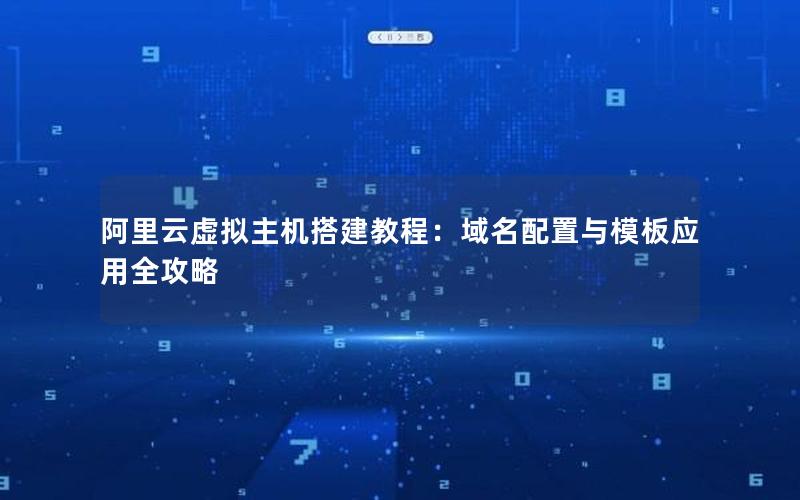 阿里云虚拟主机搭建教程：域名配置与模板应用全攻略