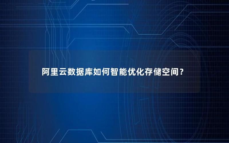 阿里云数据库如何智能优化存储空间？