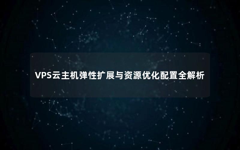 VPS云主机弹性扩展与资源优化配置全解析