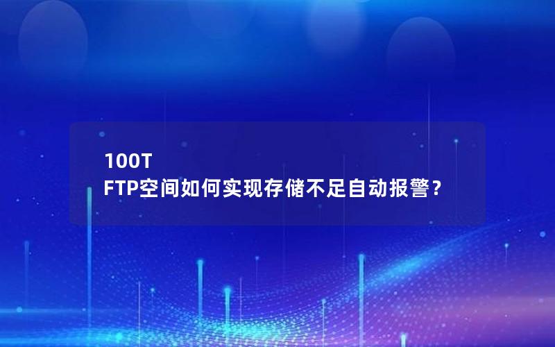 100T FTP空间如何实现存储不足自动报警？