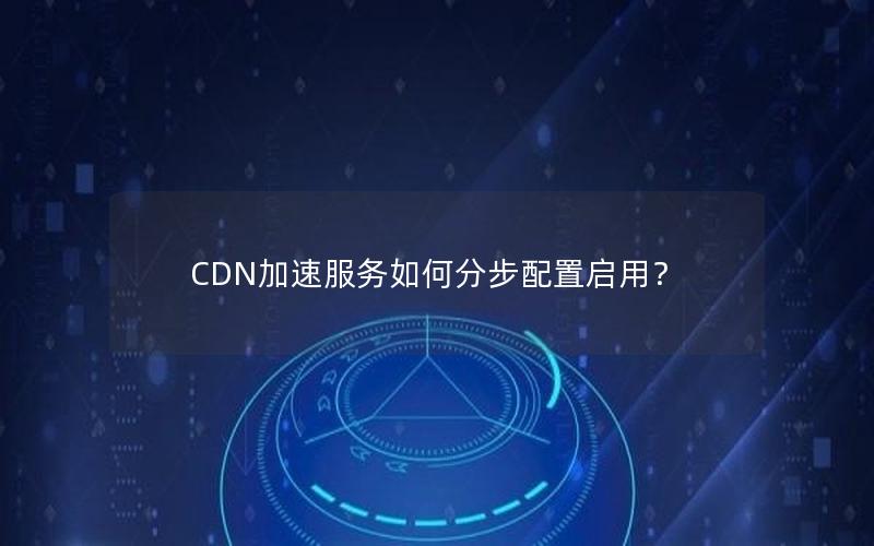 CDN加速服务如何分步配置启用？