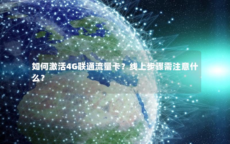 如何激活4G联通流量卡？线上步骤需注意什么？