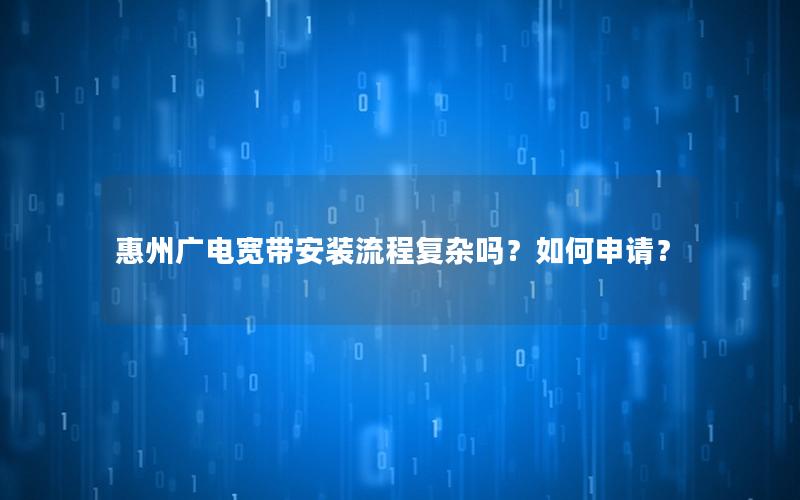 惠州广电宽带安装流程复杂吗？如何申请？