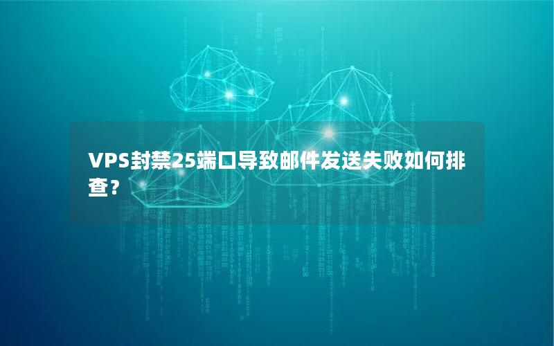 VPS封禁25端口导致邮件发送失败如何排查？