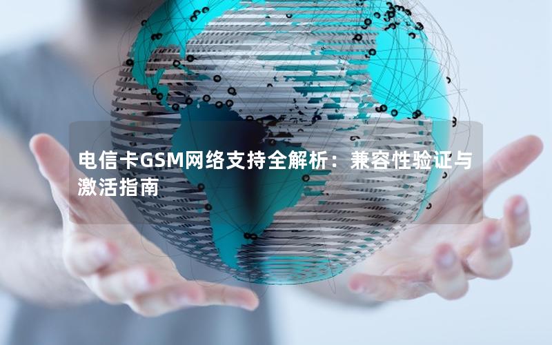 电信卡GSM网络支持全解析：兼容性验证与激活指南