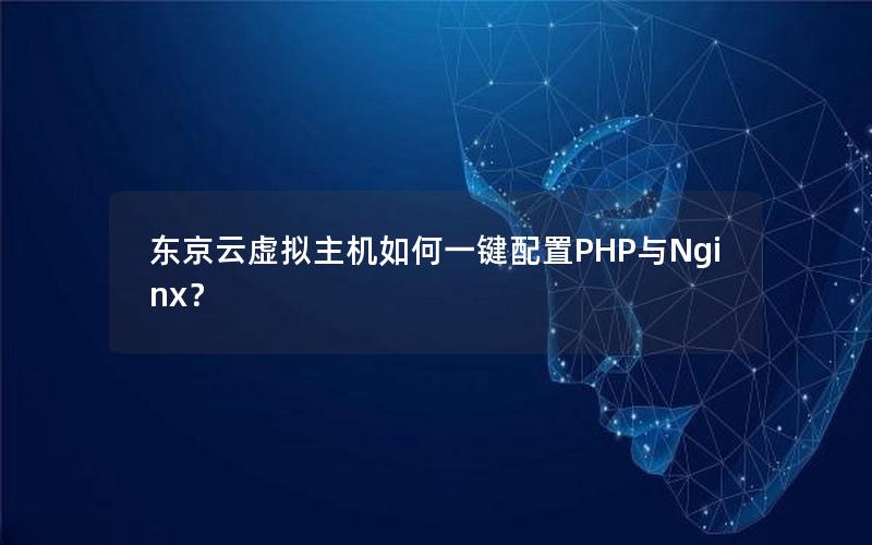 东京云虚拟主机如何一键配置PHP与Nginx？