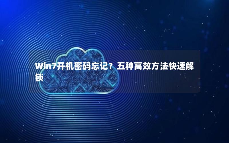 Win7开机密码忘记？五种高效方法快速解锁