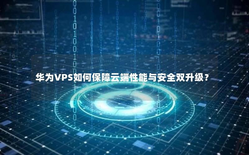 华为VPS如何保障云端性能与安全双升级？