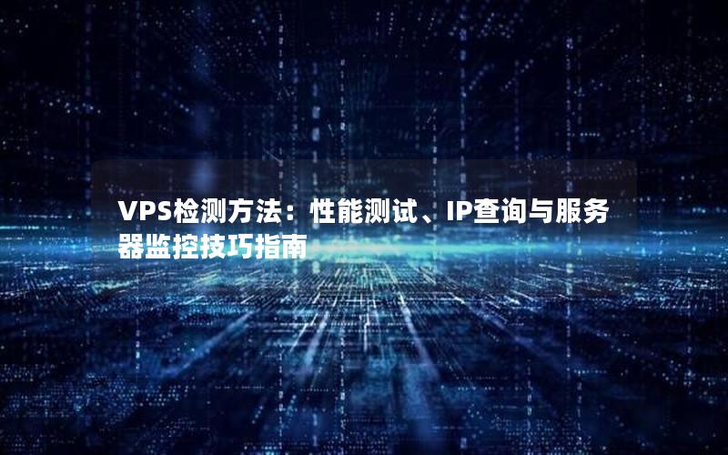 VPS检测方法：性能测试、IP查询与服务器监控技巧指南