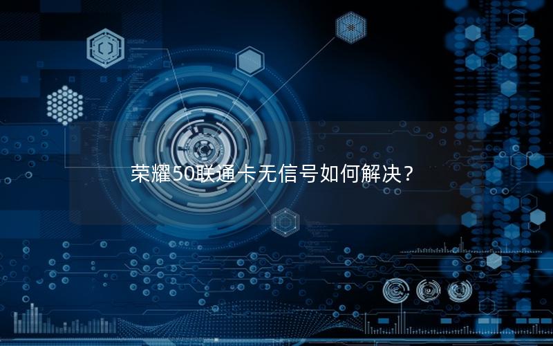 荣耀50联通卡无信号如何解决？