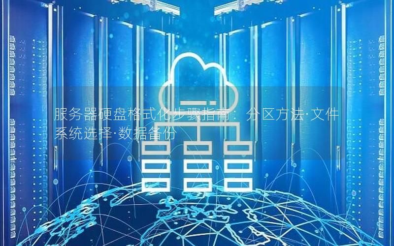 服务器硬盘格式化步骤指南：分区方法·文件系统选择·数据备份