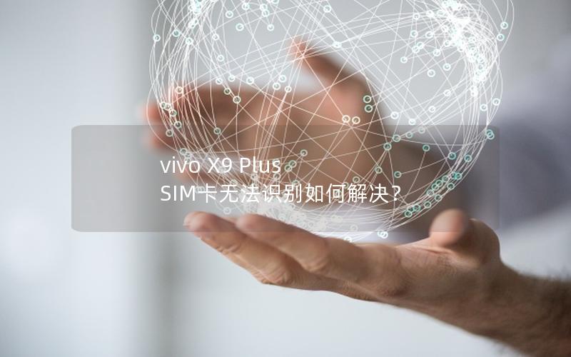 vivo X9 Plus SIM卡无法识别如何解决？