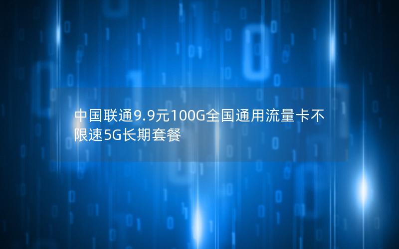 中国联通9.9元100G全国通用流量卡不限速5G长期套餐