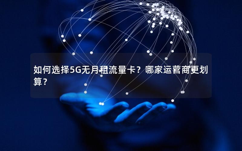 如何选择5G无月租流量卡？哪家运营商更划算？