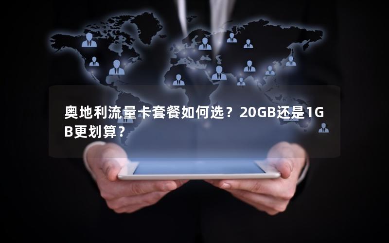 奥地利流量卡套餐如何选？20GB还是1GB更划算？