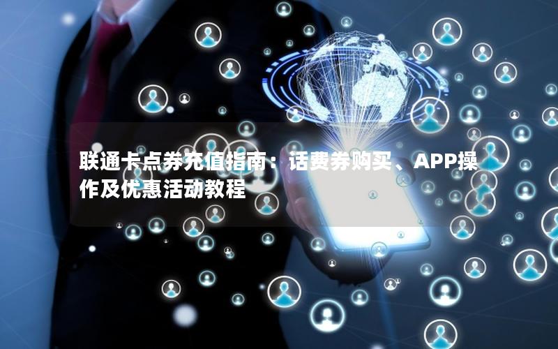 联通卡点券充值指南：话费券购买、APP操作及优惠活动教程