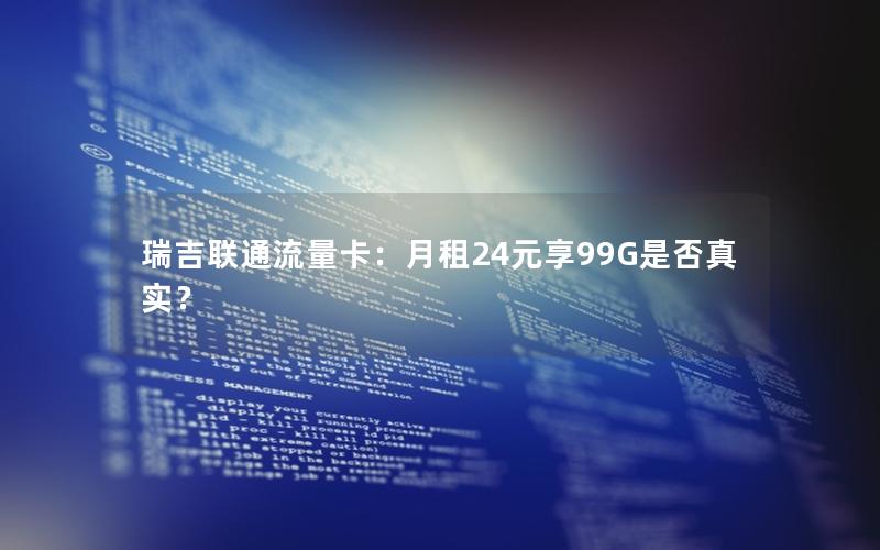 瑞吉联通流量卡：月租24元享99G是否真实？