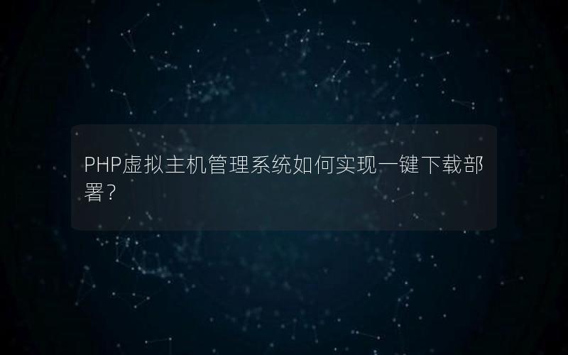 PHP虚拟主机管理系统如何实现一键下载部署？